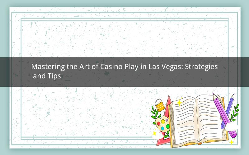 Mastering the Art of Casino Play in Las Vegas: Strategies and Tips