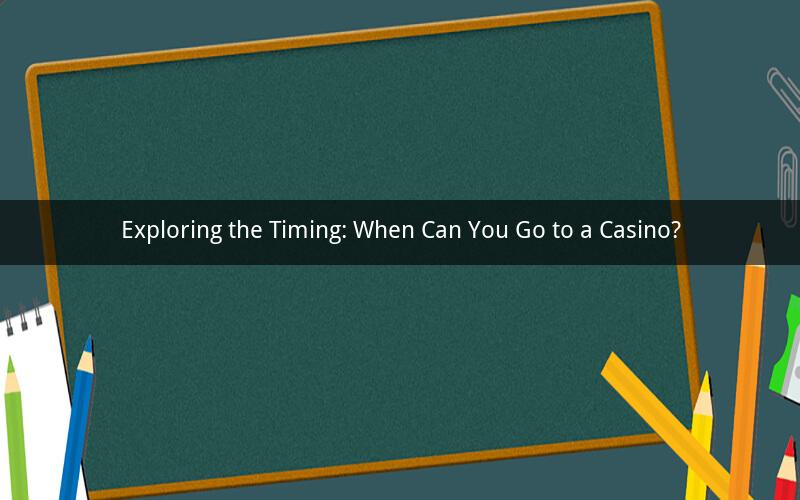 Exploring the Timing: When Can You Go to a Casino?