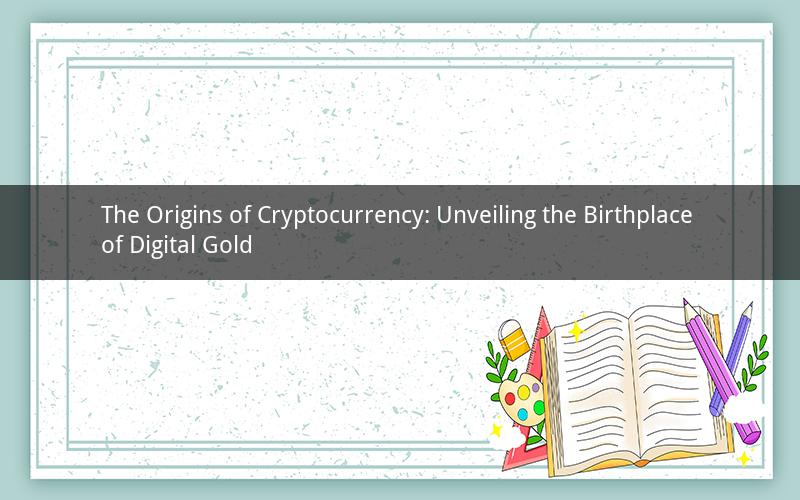 The Origins of Cryptocurrency: Unveiling the Birthplace of Digital Gold