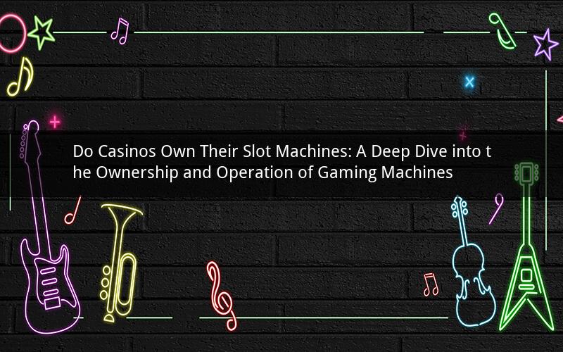 Do Casinos Own Their Slot Machines: A Deep Dive into the Ownership and Operation of Gaming Machines