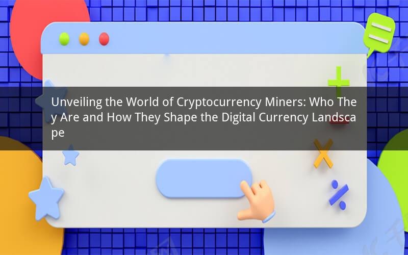 Unveiling the World of Cryptocurrency Miners: Who They Are and How They Shape the Digital Currency Landscape