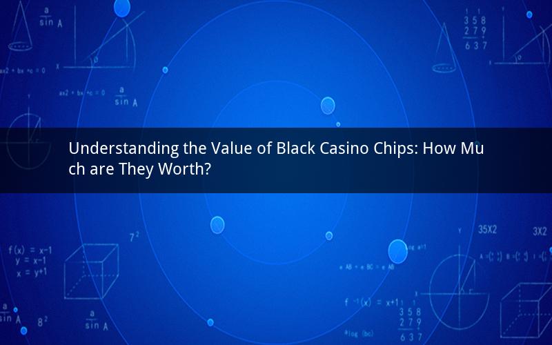 Understanding the Value of Black Casino Chips: How Much are They Worth?