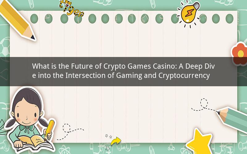 What is the Future of Crypto Games Casino: A Deep Dive into the Intersection of Gaming and Cryptocurrency