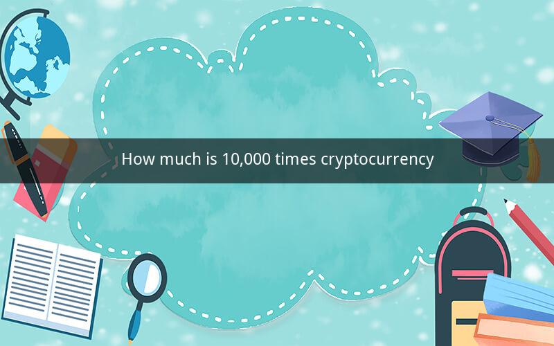 How much is 10,000 times cryptocurrency