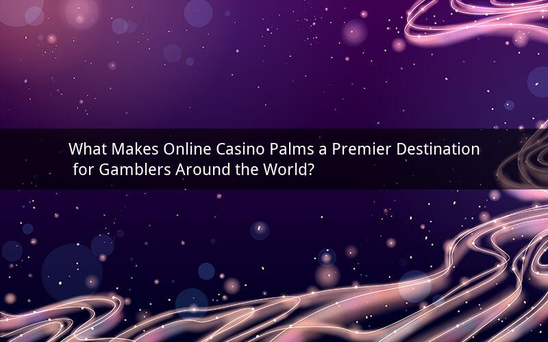 What Makes Online Casino Palms a Premier Destination for Gamblers Around the World?
