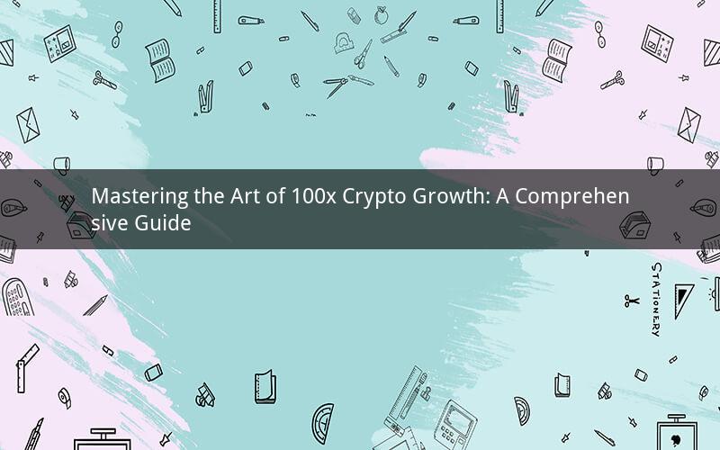 Mastering the Art of 100x Crypto Growth: A Comprehensive Guide