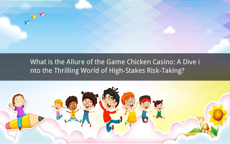 What is the Allure of the Game Chicken Casino: A Dive into the Thrilling World of High-Stakes Risk-Taking?
