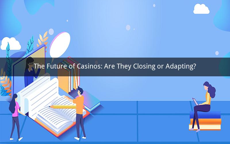 The Future of Casinos: Are They Closing or Adapting?