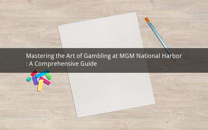 Mastering the Art of Gambling at MGM National Harbor: A Comprehensive Guide