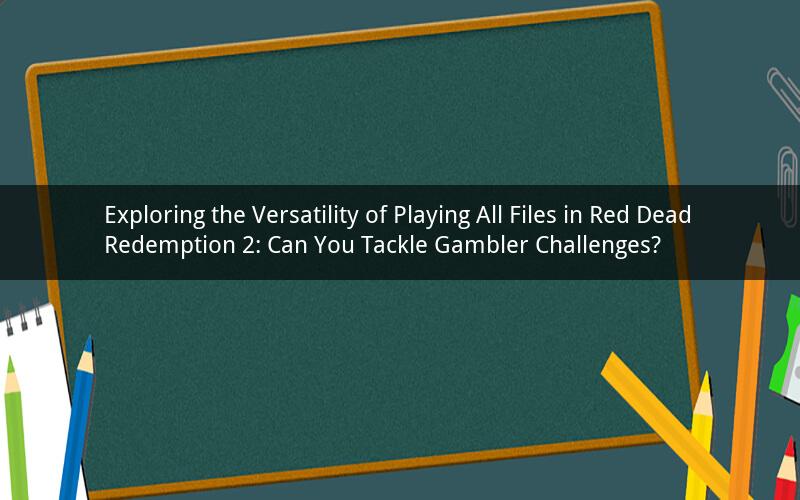 Exploring the Versatility of Playing All Files in Red Dead Redemption 2: Can You Tackle Gambler Challenges?