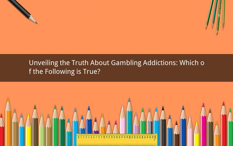 Unveiling the Truth About Gambling Addictions: Which of the Following is True?