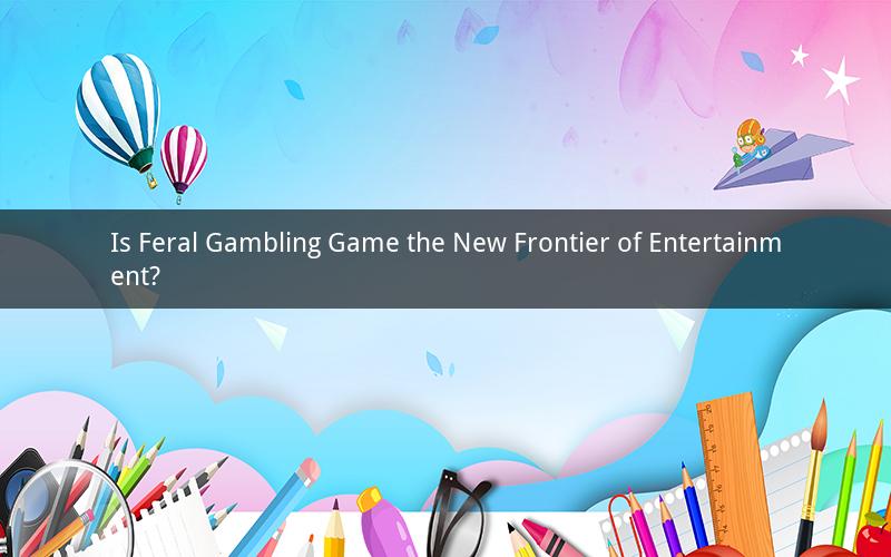 Is Feral Gambling Game the New Frontier of Entertainment?