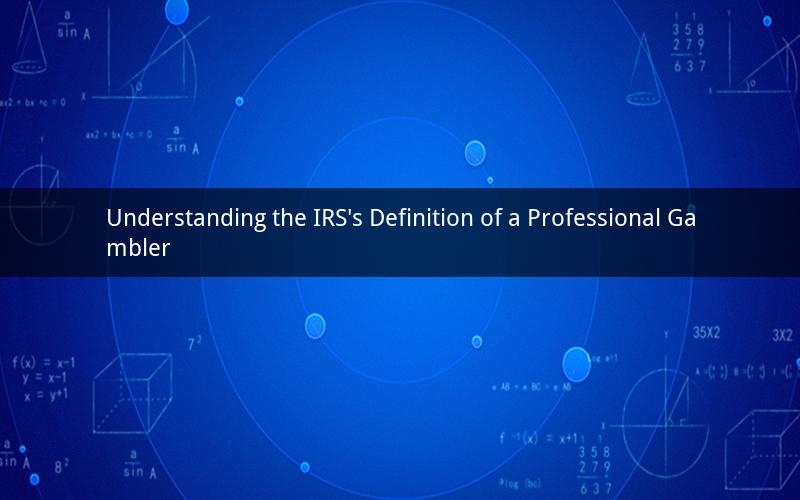 Understanding the IRS's Definition of a Professional Gambler