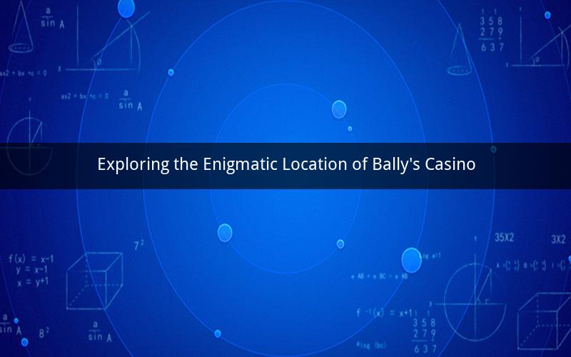 Exploring the Enigmatic Location of Bally's Casino