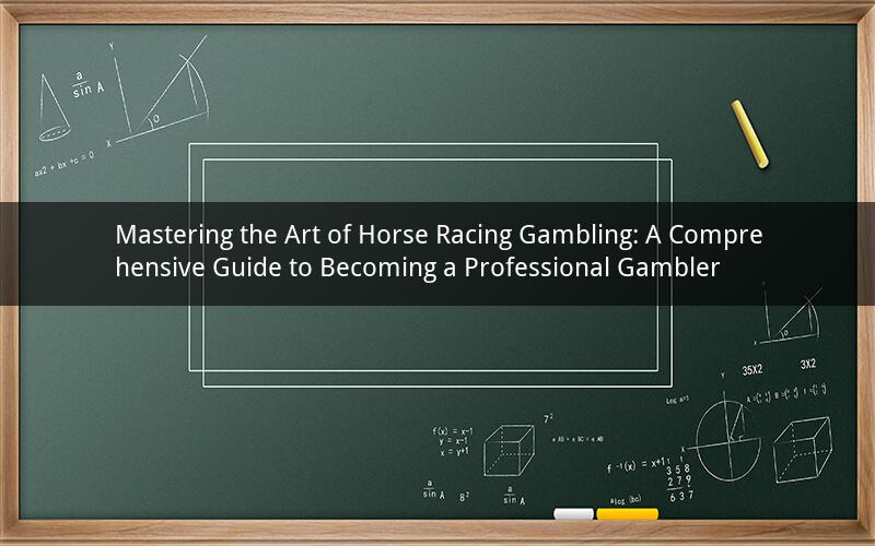 Mastering the Art of Horse Racing Gambling: A Comprehensive Guide to Becoming a Professional Gambler