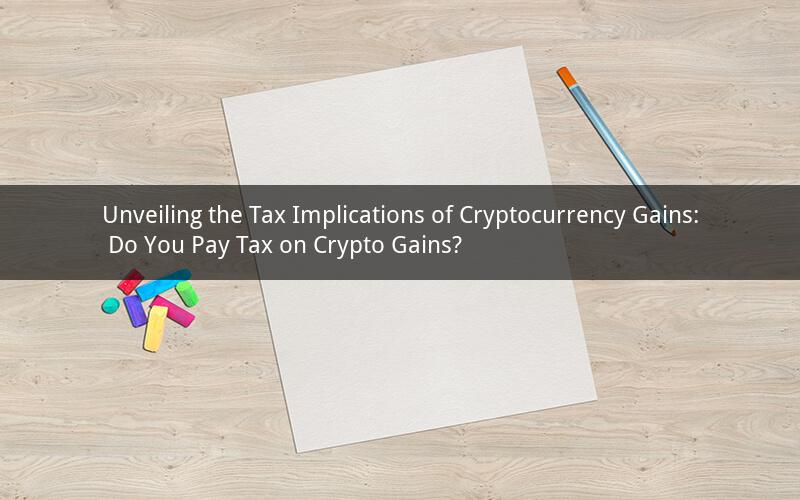 Unveiling the Tax Implications of Cryptocurrency Gains: Do You Pay Tax on Crypto Gains?