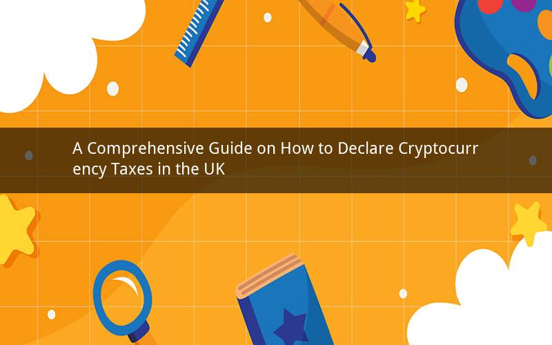 A Comprehensive Guide on How to Declare Cryptocurrency Taxes in the UK