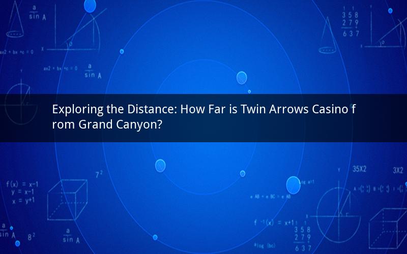 Exploring the Distance: How Far is Twin Arrows Casino from Grand Canyon?