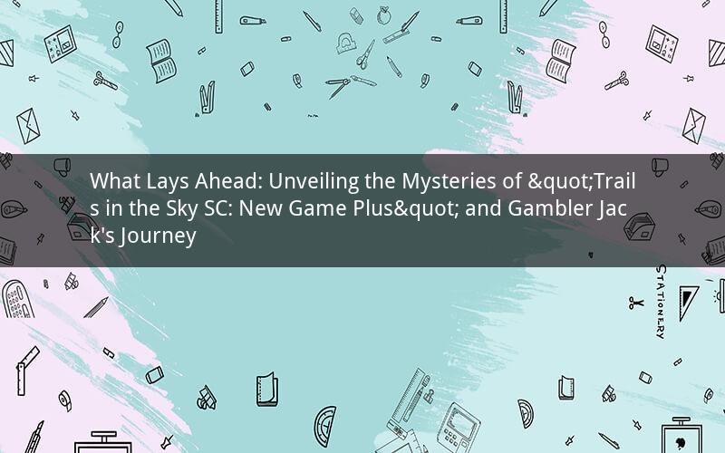 What Lays Ahead: Unveiling the Mysteries of "Trails in the Sky SC: New Game Plus" and Gambler Jack's Journey