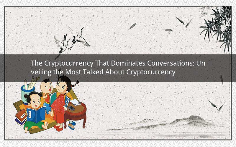 The Cryptocurrency That Dominates Conversations: Unveiling the Most Talked About Cryptocurrency