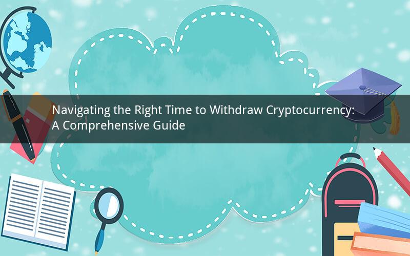 Navigating the Right Time to Withdraw Cryptocurrency: A Comprehensive Guide