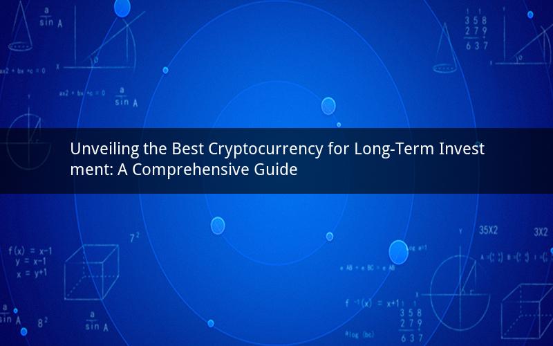 Unveiling the Best Cryptocurrency for Long-Term Investment: A Comprehensive Guide