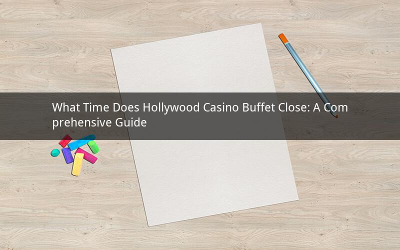 What Time Does Hollywood Casino Buffet Close: A Comprehensive Guide
