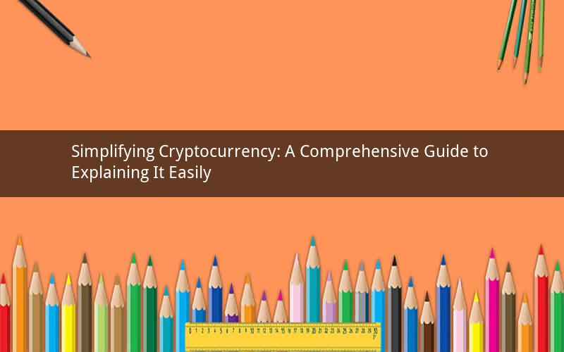 Simplifying Cryptocurrency: A Comprehensive Guide to Explaining It Easily
