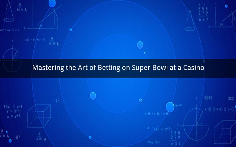Mastering the Art of Betting on Super Bowl at a Casino