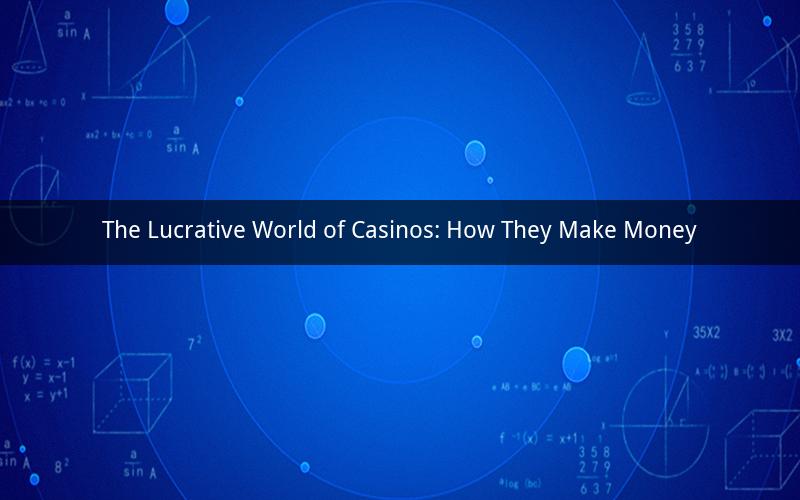 The Lucrative World of Casinos: How They Make Money