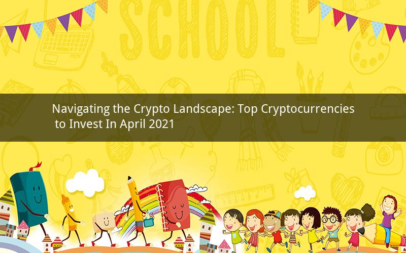 Navigating the Crypto Landscape: Top Cryptocurrencies to Invest In April 2021