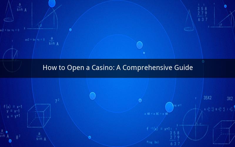 How to Open a Casino: A Comprehensive Guide
