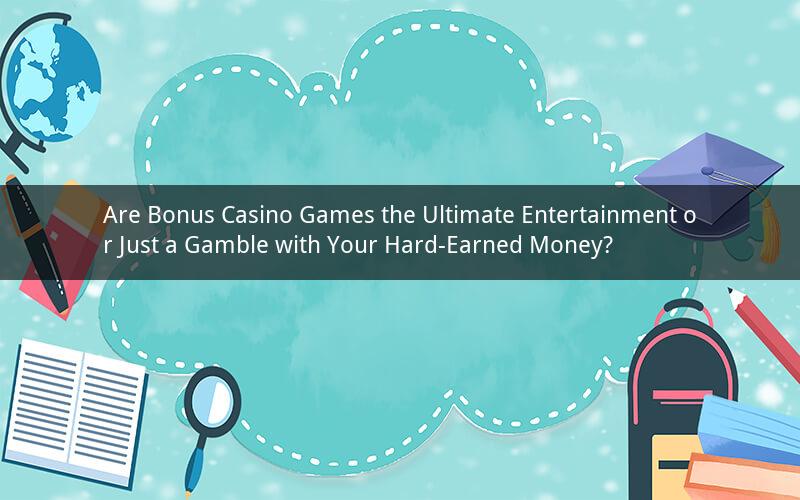 Are Bonus Casino Games the Ultimate Entertainment or Just a Gamble with Your Hard-Earned Money?