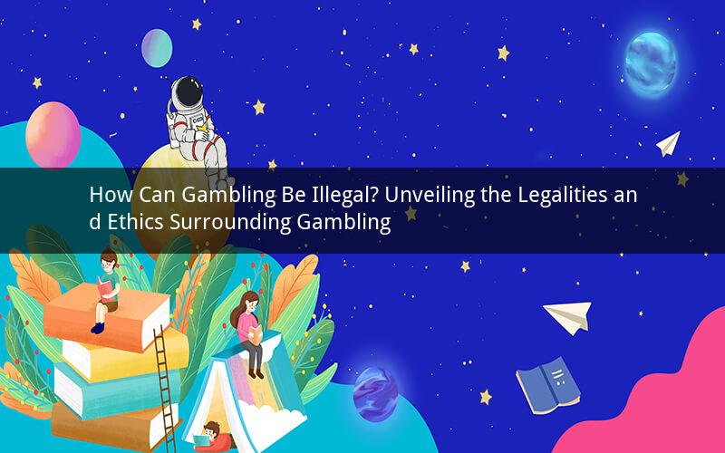 How Can Gambling Be Illegal? Unveiling the Legalities and Ethics Surrounding Gambling