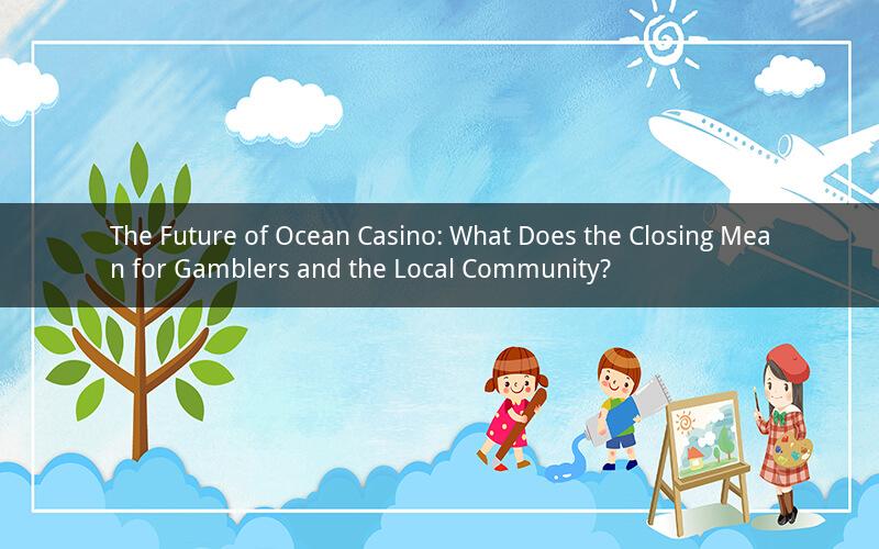 The Future of Ocean Casino: What Does the Closing Mean for Gamblers and the Local Community?