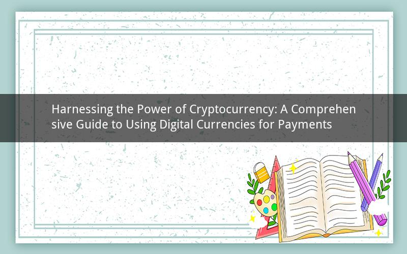 Harnessing the Power of Cryptocurrency: A Comprehensive Guide to Using Digital Currencies for Payments