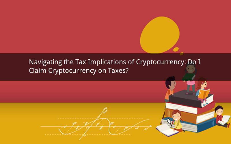 Navigating the Tax Implications of Cryptocurrency: Do I Claim Cryptocurrency on Taxes?