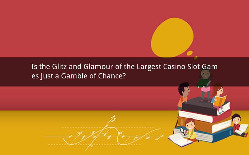 Is the Glitz and Glamour of the Largest Casino Slot Games Just a Gamble of Chance?