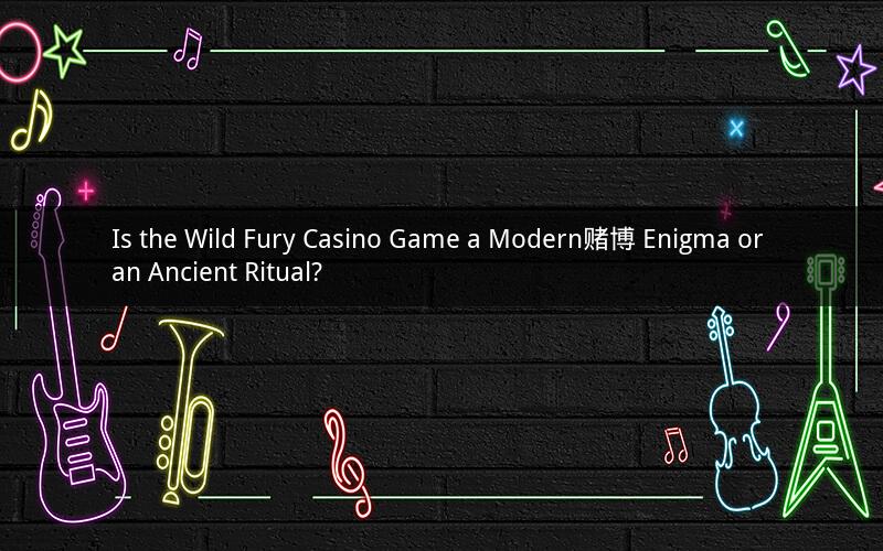 Is the Wild Fury Casino Game a Modern赌博 Enigma or an Ancient Ritual?