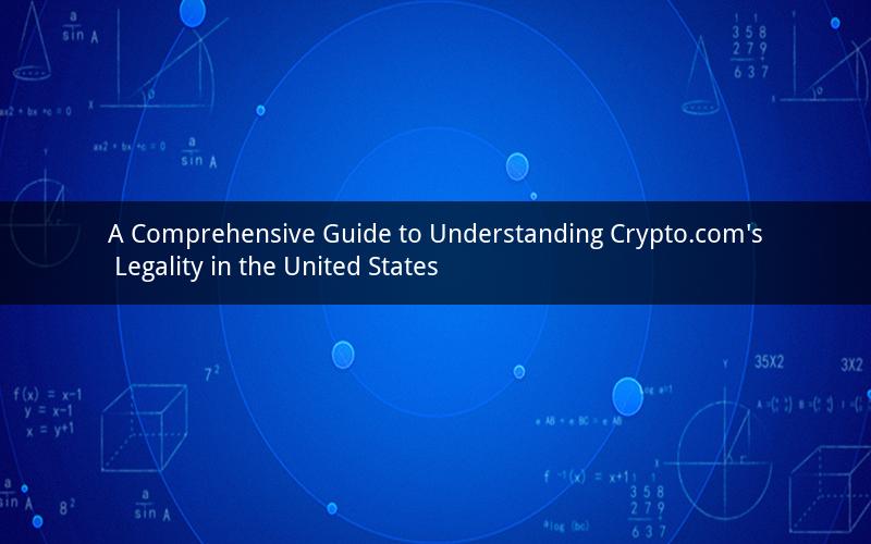 A Comprehensive Guide to Understanding Crypto.com's Legality in the United States