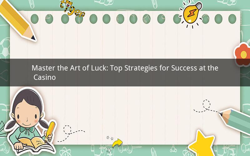 Master the Art of Luck: Top Strategies for Success at the Casino