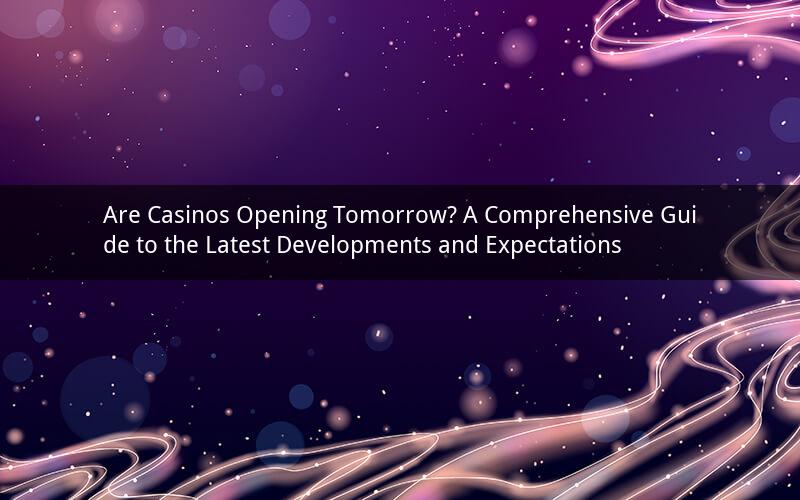 Are Casinos Opening Tomorrow? A Comprehensive Guide to the Latest Developments and Expectations