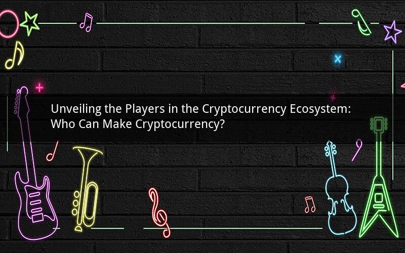 Unveiling the Players in the Cryptocurrency Ecosystem: Who Can Make Cryptocurrency?