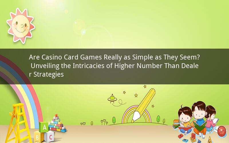 Are Casino Card Games Really as Simple as They Seem? Unveiling the Intricacies of Higher Number Than Dealer Strategies