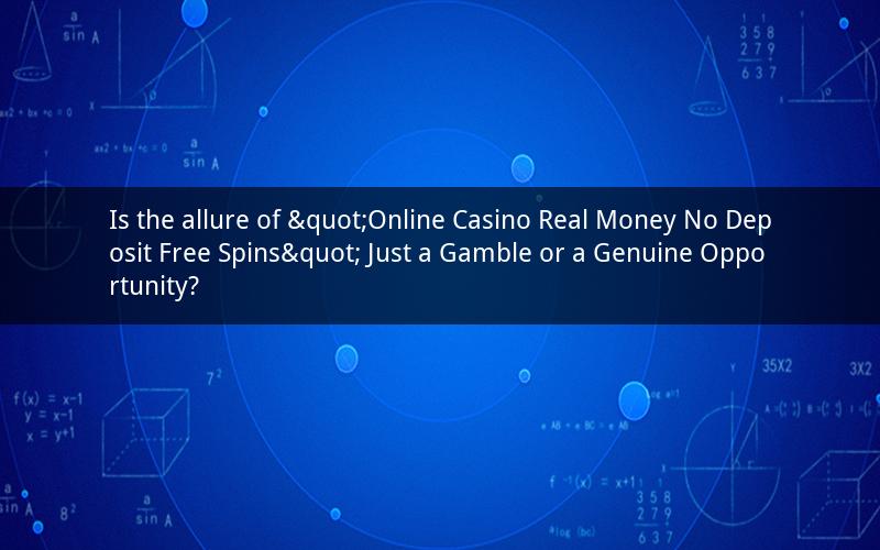 Is the allure of "Online Casino Real Money No Deposit Free Spins" Just a Gamble or a Genuine Opportunity?