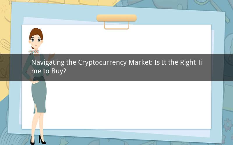 Navigating the Cryptocurrency Market: Is It the Right Time to Buy?