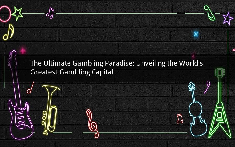 The Ultimate Gambling Paradise: Unveiling the World's Greatest Gambling Capital