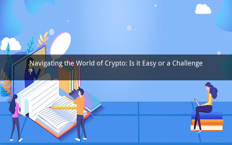 Navigating the World of Crypto: Is it Easy or a Challenge?