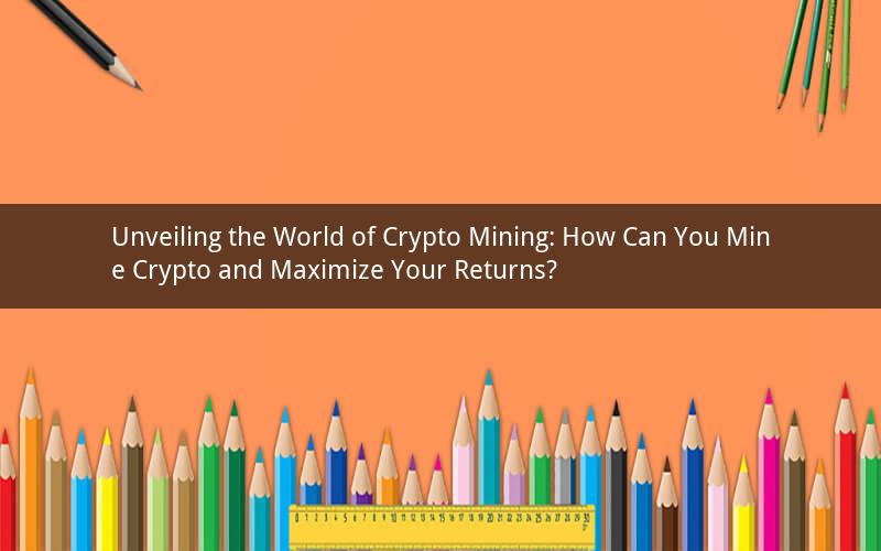 Unveiling the World of Crypto Mining: How Can You Mine Crypto and Maximize Your Returns?