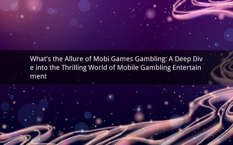 What's the Allure of Mobi Games Gambling: A Deep Dive into the Thrilling World of Mobile Gambling Entertainment